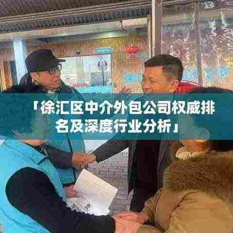 「徐汇区中介外包公司权威排名及深度行业分析」