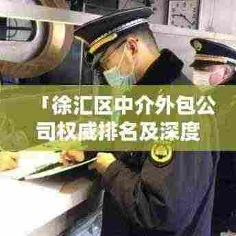 「徐汇区中介外包公司权威排名及深度行业分析」