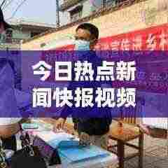 今日热点新闻快报视频全览,不容错过的最新资讯
