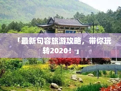 「最新句容旅游攻略,带你玩转2020!」