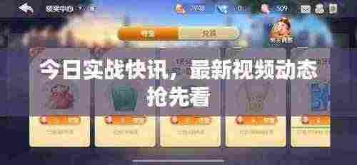今日实战快讯,最新视频动态抢先看