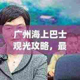 广州海上巴士观光攻略,最新游览指南