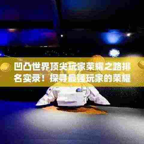 凹凸世界顶尖玩家荣耀之路排名实录!探寻最强玩家的荣耀之旅