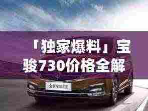 「独家爆料」宝骏730价格全解析,百度搜寻,优惠不断!