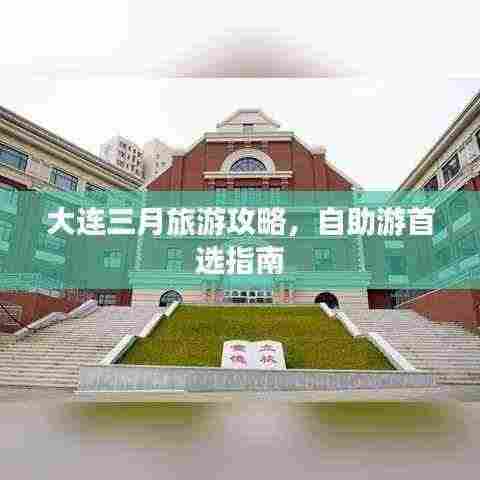 大连三月旅游攻略,自助游首选指南