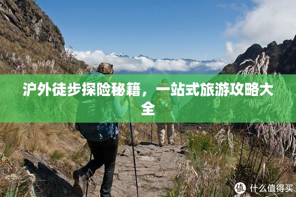 沪外徒步探险秘籍,一站式旅游攻略大全