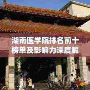 湖南医学院排名前十榜单及影响力深度解析
