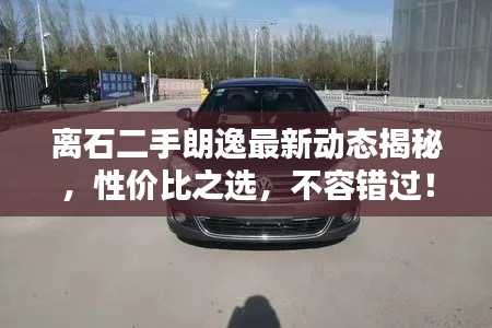 离石二手朗逸最新动态揭秘,性价比之选,不容错过!
