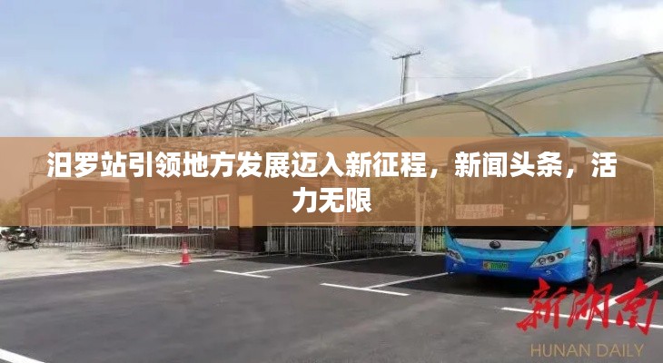 汨罗站引领地方发展迈入新征程,新闻头条,活力无限