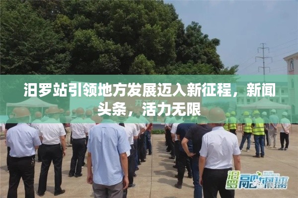 汨罗站引领地方发展迈入新征程,新闻头条,活力无限