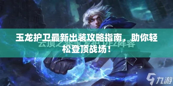 玉龙护卫最新出装攻略指南,助你轻松登顶战场!