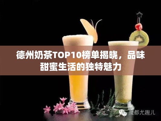 德州奶茶TOP10榜单揭晓,品味甜蜜生活的独特魅力