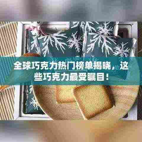 全球巧克力热门榜单揭晓,这些巧克力最受瞩目!