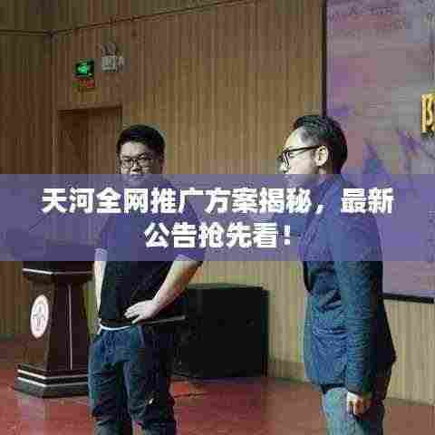 天河全网推广方案揭秘,最新公告抢先看!