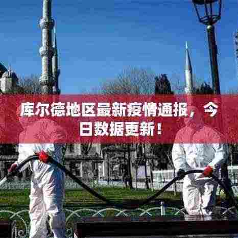 库尔德地区最新疫情通报,今日数据更新!