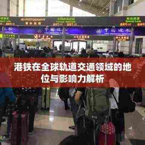 港铁在全球轨道交通领域的地位与影响力解析