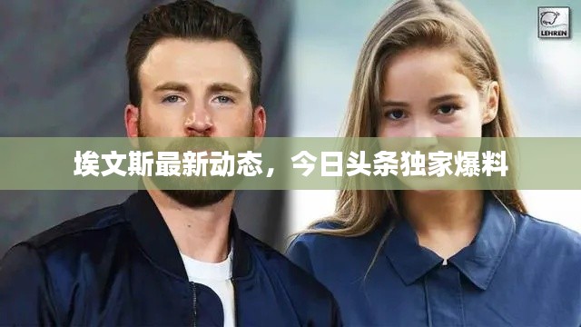 埃文斯最新动态,今日头条独家爆料