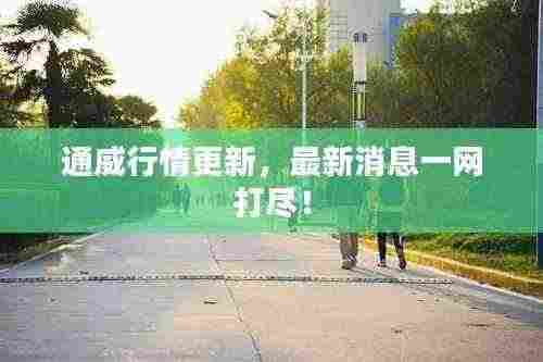 通威行情更新,最新消息一网打尽!