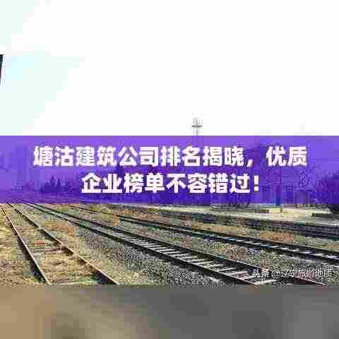 塘沽建筑公司排名揭晓,优质企业榜单不容错过!