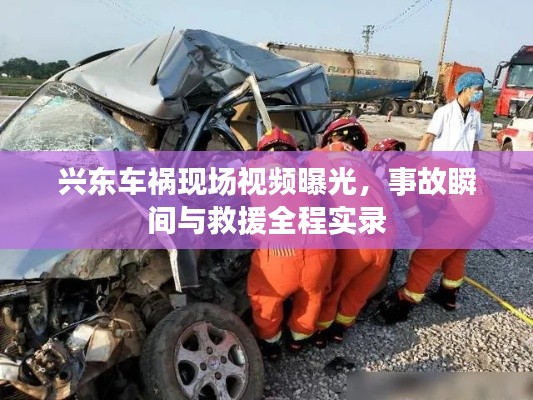 兴东车祸现场视频曝光,事故瞬间与救援全程实录