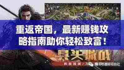 重返帝国,最新赚钱攻略指南助你轻松致富!