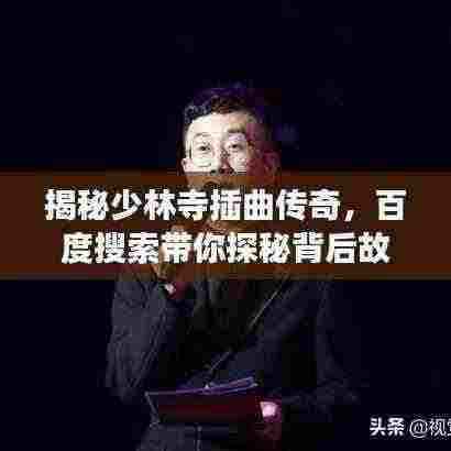 揭秘少林寺插曲传奇,百度搜索带你探秘背后故事!