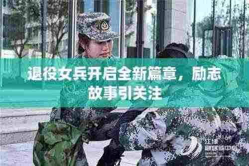 退役女兵开启全新篇章,励志故事引关注