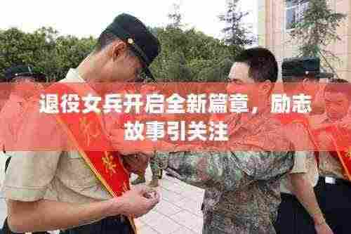 退役女兵开启全新篇章,励志故事引关注