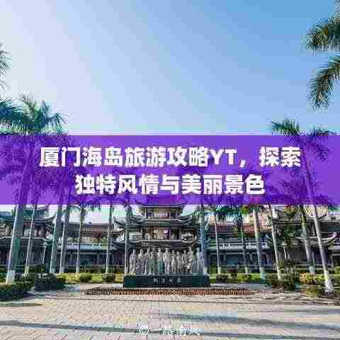 厦门海岛旅游攻略YT,探索独特风情与美丽景色