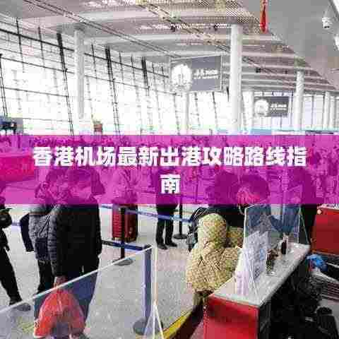 香港机场最新出港攻略路线指南