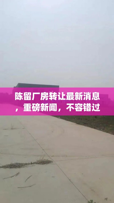 陈留厂房转让最新消息,重磅新闻,不容错过!