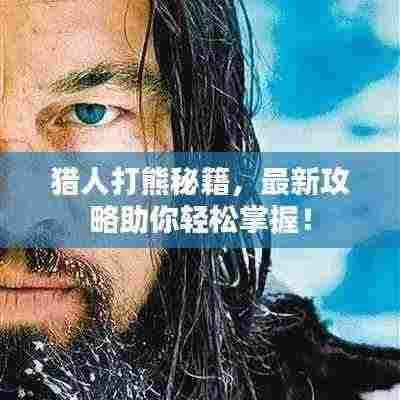 猎人打熊秘籍,最新攻略助你轻松掌握!