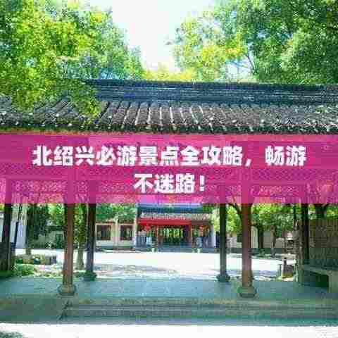 北绍兴必游景点全攻略,畅游不迷路!