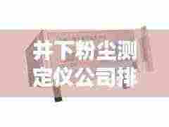 井下粉尘测定仪公司排名揭晓，行业影响力榜单及深度解析