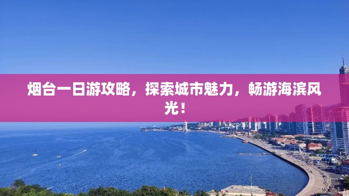 烟台一日游攻略,探索城市魅力,畅游海滨风光!