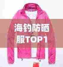 海钓防晒服TOP10排行榜,防晒效果大比拼!