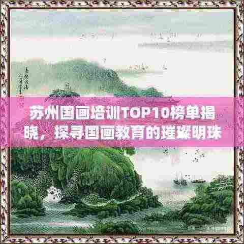 苏州国画培训TOP10榜单揭晓,探寻国画教育的璀璨明珠!