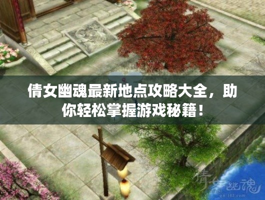 倩女幽魂最新地点攻略大全,助你轻松掌握游戏秘籍!