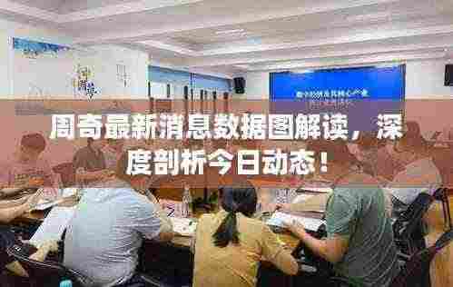 周奇最新消息数据图解读,深度剖析今日动态!