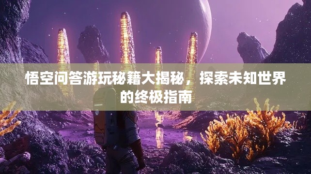 悟空问答游玩秘籍大揭秘,探索未知世界的终极指南