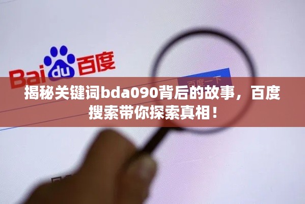揭秘关键词bda090背后的故事,百度搜索带你探索真相!