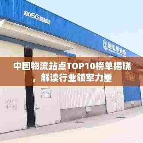 中国物流站点TOP10榜单揭晓,解读行业领军力量