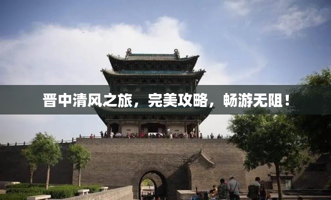 晋中清风之旅,完美攻略,畅游无阻!