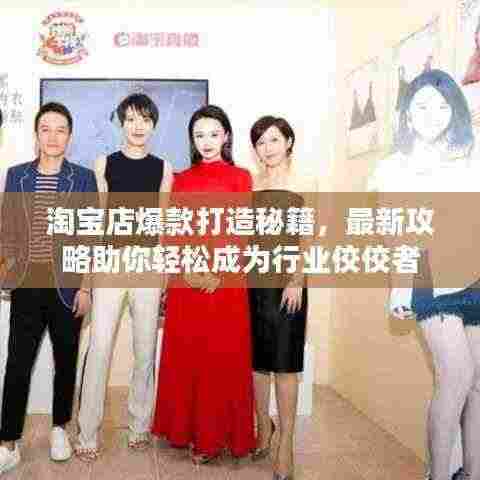 淘宝店爆款打造秘籍,最新攻略助你轻松成为行业佼佼者