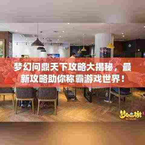 梦幻问鼎天下攻略大揭秘,最新攻略助你称霸游戏世界!
