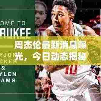 周杰伦最新消息曝光,今日动态揭秘