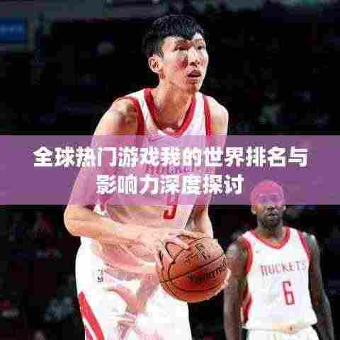 全球热门游戏我的世界排名与影响力深度探讨