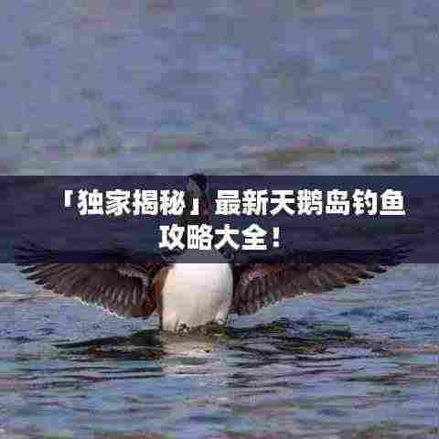 「独家揭秘」最新天鹅岛钓鱼攻略大全!