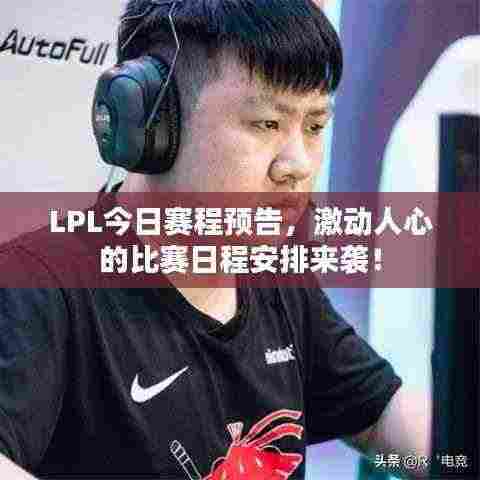 LPL今日赛程预告,激动人心的比赛日程安排来袭!