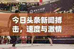 今日头条新闻搏击,速度与激情的巅峰对决